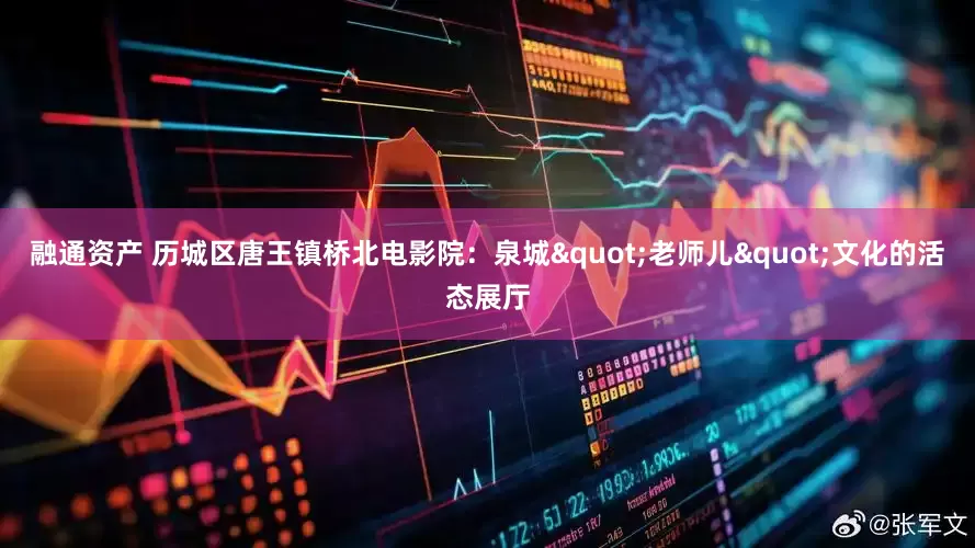 融通资产 历城区唐王镇桥北电影院：泉城"老师儿"文化的活态展厅