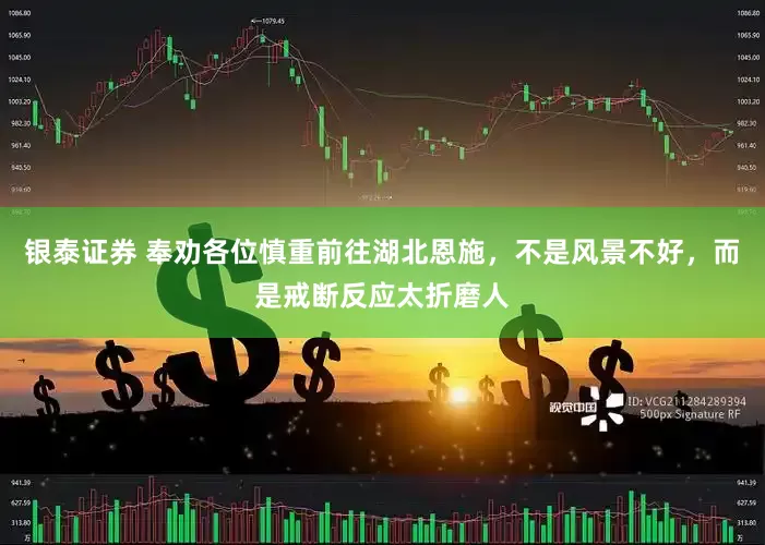银泰证券 奉劝各位慎重前往湖北恩施，不是风景不好，而是戒断反应太折磨人